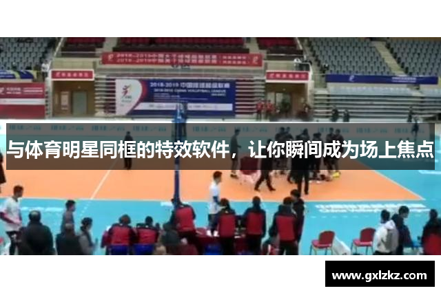 与体育明星同框的特效软件，让你瞬间成为场上焦点