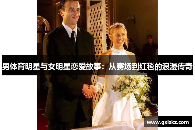 男体育明星与女明星恋爱故事：从赛场到红毯的浪漫传奇