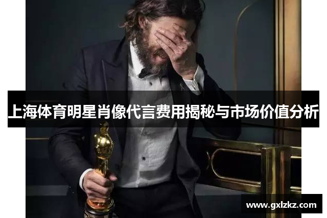 上海体育明星肖像代言费用揭秘与市场价值分析