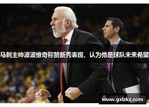 马刺主帅波波维奇称赞新秀表现，认为他是球队未来希望