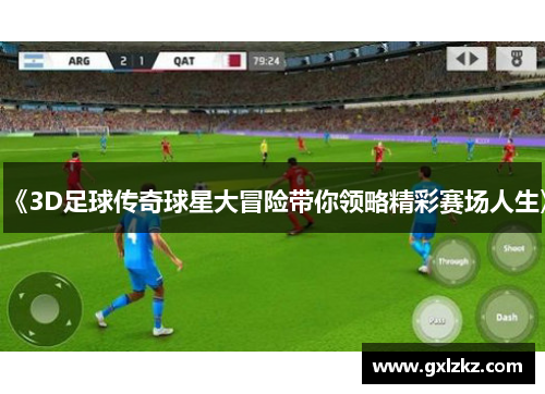 《3D足球传奇球星大冒险带你领略精彩赛场人生》