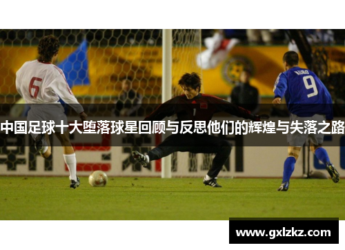 中国足球十大堕落球星回顾与反思他们的辉煌与失落之路