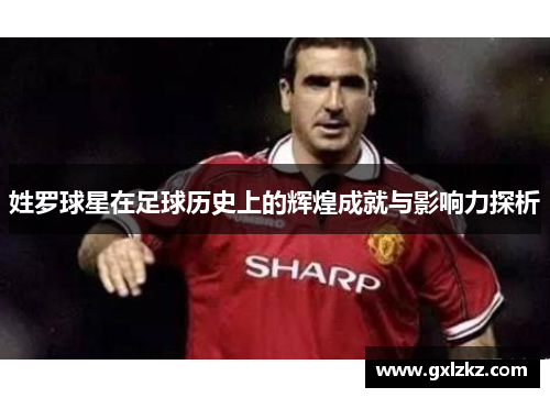 姓罗球星在足球历史上的辉煌成就与影响力探析