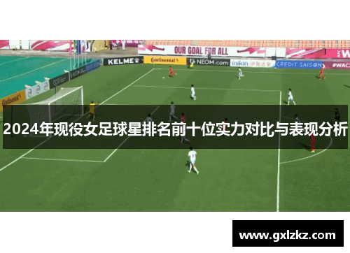 2024年现役女足球星排名前十位实力对比与表现分析