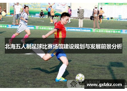北海五人制足球比赛场馆建设规划与发展前景分析
