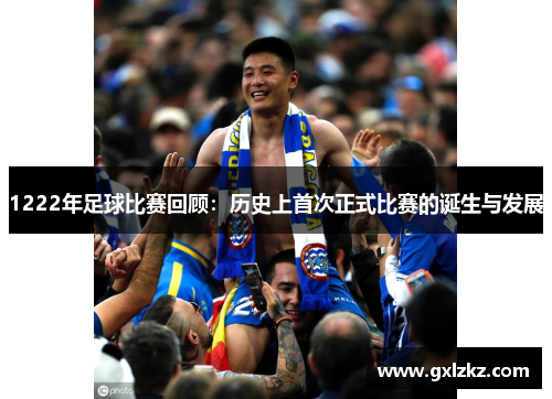 1222年足球比赛回顾：历史上首次正式比赛的诞生与发展